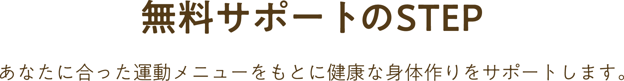 無料サポートのSTEP あなたに合った運動メニューをもとに健康な身体作りをサポートします。